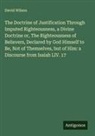 David Wilson - The Doctrine of Justification Through Imputed Righteousness, a Divine Doctrine or, The Righteousness of Believers, Declared by God Himself to Be, Not of Themselves, but of Him: a Discourse from Isaiah LIV. 17
