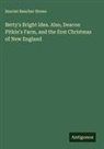 Harriet Beecher Stowe - Betty's Bright Idea. Also, Deacon Pitkin's Farm, and the first Christmas of New England