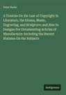 Peter Burke - A Treatise On the Law of Copyright In Literature, the Drama, Music, Engraving, and Sculpture; and Also In Designs For Ornamenting Articles of Manufacture: Including the Recent Statutes On the Subjects
