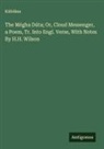 K¿lid¿sa - The Mégha Dúta; Or, Cloud Messenger, a Poem, Tr. Into Engl. Verse, With Notes By H.H. Wilson