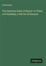 Anonymous - The American Book of Beauty: or Token of Friendship, a Gift for All Seasons