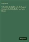 John Cairns - Unbelief in the Eighteenth Century as Contrasted with its Earlier and Later History