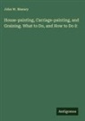 John W. Masury - House-painting, Carriage-painting, and Graining. What to Do, and How to Do it