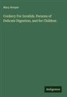 Mary Hooper - Cookery For Invalids. Persons of Delicate Digestion, and for Children