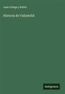 Juan Ortega y Rubio - Historia de Valladolid