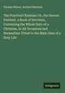 Richard Sherlock, Thomas Wilson - The Practical Christian: Or, the Devout Penitent. a Book of Devotion, Containing the Whole Duty of a Christian, In All Occasions and Necessities. Fitted to the Main Uses of a Holy Life
