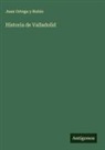 Juan Ortega y Rubio - Historia de Valladolid