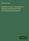 Richard Whately - Elements of Logic: Comprising the Substance of the Article in the Encyclopaedia Metropolitana
