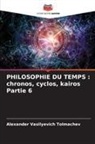 Alexander Vasilyevich Tolmachev - PHILOSOPHIE DU TEMPS : chronos, cyclos, kairos Partie 6