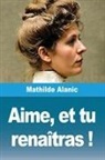Mathilde Alanic - Aime, et tu renaîtras !