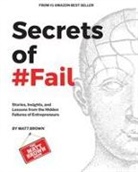 Matthew Brown - Secrets of #Fail - Stories, Lessons and Insights From the Hidden Failures of Entrepreneurs