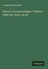 A. Martinez de Romero - Historia Universal Antigua Y Moderna Tomo XXV, XXVI, XXVII