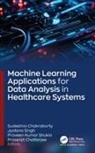 Sudeshna Chakraborty, Prasenjit Chatterjee, Praveen Kumar Shukla, Jyotsna Singh - Machine Learning Applications for Data Analysis in Healthcare Systems