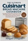 Abigail Douglas - The Ultimate Cuisinart Bread Machine Cookbook