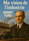 Henry Ford - Ma vision de l'industrie