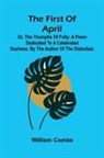 William Combe - The first of April; or, The triumphs of folly; A poem dedicated to a celebrated duchess. By the author of The Diaboliad