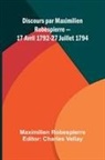 Maximilien Robespierre, Charles Vellay - Discours par Maximilien Robespierre 17 Avril 1792-27 Juillet 1794