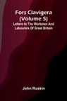 John Ruskin - Fors Clavigera (Volume 5); Letters to the workmen and labourers of Great Britain