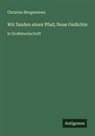 Christian Morgenstern - Wir fanden einen Pfad; Neue Gedichte