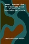 Ethel Gwendoline Vincent - Forty Thousand Miles Over Land and Water; The Journal of a Tour Through the British Empire and America