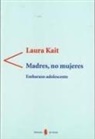 Laura Kait - Madres, no mujeres : embarazo adolescente