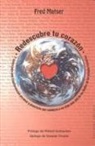 Fred Matser - Redescubre tu corazón : 7 claves para una transformación personal y planetaria que conducen a un viaje más allá de los límites de las propias creencias