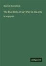 Maurice Maeterlinck - The Blue Bird; A Fairy Play in Six Acts
