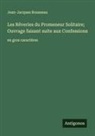 Jean-Jacques Rousseau - Les Rêveries du Promeneur Solitaire; Ouvrage faisant suite aux Confessions