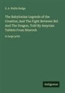 E. A. Wallis Budge - The Babylonian Legends of the Creation; And The Fight Between Bel And The Dragon, Told By Assyrian Tablets From Nineveh