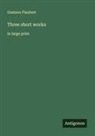 Gustave Flaubert - Three short works