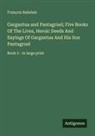 François Rabelais - Gargantua and Pantagruel; Five Books Of The Lives, Heroic Deeds And Sayings Of Gargantua And His Son Pantagruel