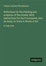 Johann Joachim Winckelmann - Reflections On The Painting and sculpture of The Greeks; With Instructions For the Connoisseur, And An Essay on Grace in Works of Art