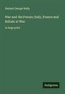 Herbert George Wells - War and the Future; Italy, France and Britain at War