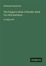 Nathaniel Hawthorne - The Gorgon's Head; A Wonder-Book For Girls And Boys