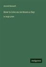 Arnold Bennett - How to Live on 24 Hours a Day