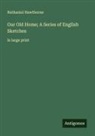 Nathaniel Hawthorne - Our Old Home; A Series of English Sketches