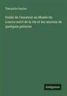 Théophile Gautier - Guide de l'amateur au Musée du Louvre suivi de la vie et les oeuvres de quelques peintres