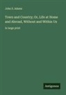John S. Adams - Town and Country; Or, Life at Home and Abroad, Without and Within Us