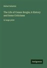 Rafael Sabatini - The Life of Cesare Borgia; A History and Some Criticisms