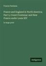 Francis Parkman - France and England in North America; Part 5, Count Frontenac and New France under Louis XIV