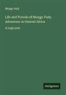 Mungo Park - Life and Travels of Mungo Park; Adventure in Central Africa