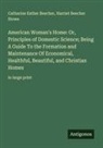 Catharine Esther Beecher, Harriet Beecher Stowe - American Woman's Home: Or, Principles of Domestic Science; Being A Guide To the Formation and Maintenance Of Economical, Healthful, Beautiful, and Christian Homes