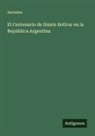 Anónimo - El Centenario de Simón Bolívar en la República Argentina