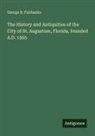 George R. Fairbanks - The History and Antiquities of the City of St. Augustine, Florida, founded A.D. 1565