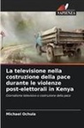 Michael Ochula - La televisione nella costruzione della pace durante le violenze post-elettorali in Kenya