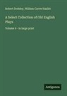 Robert Dodsley, William Carew Hazlitt - A Select Collection of Old English Plays