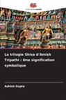 Ashish Gupta - La trilogie Shiva d'Amish Tripathi : Une signification symbolique
