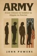 John Powers - ARMY From Citizen to Soldier to Hippie to Patriot