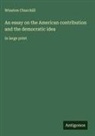 Winston Churchill - An essay on the American contribution and the democratic idea