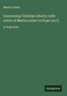 Martin Luther - Concerning Christian Liberty; with Letter of Martin Luther to Pope Leo X